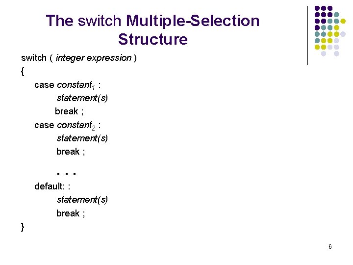 The switch Multiple-Selection Structure switch ( integer expression ) { case constant 1 :