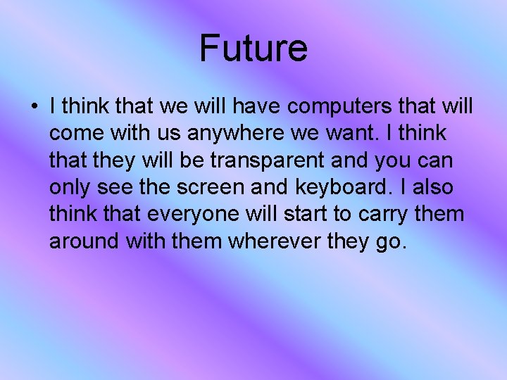 Future • I think that we will have computers that will come with us