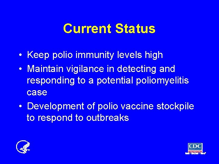 Current Status • Keep polio immunity levels high • Maintain vigilance in detecting and