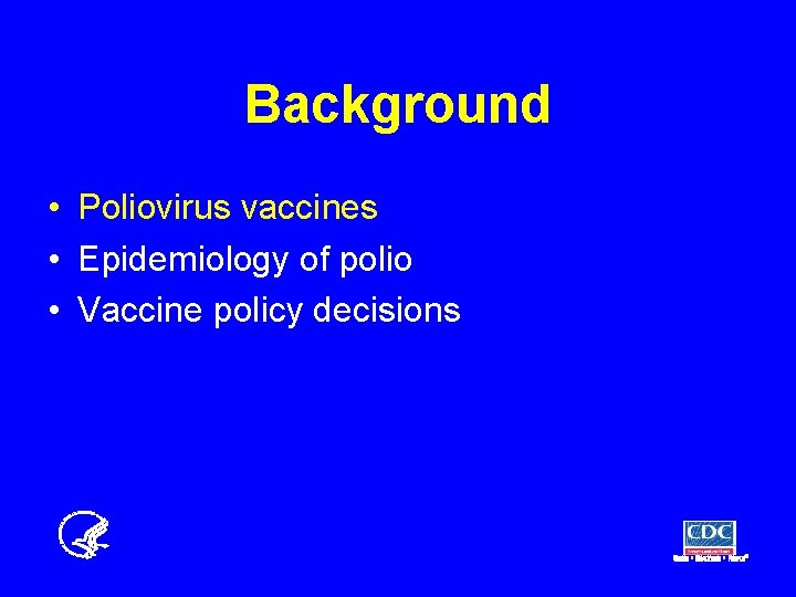 Background • Poliovirus vaccines • Epidemiology of polio • Vaccine policy decisions 