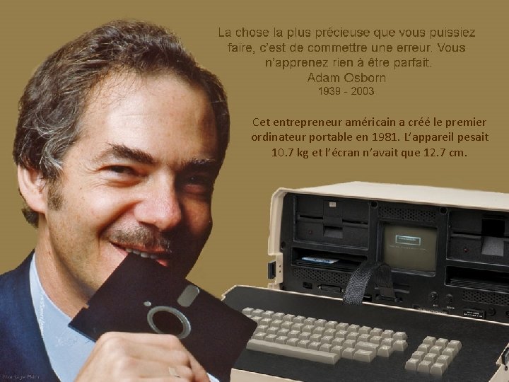 Cet entrepreneur américain a créé le premier ordinateur portable en 1981. L’appareil pesait 10.