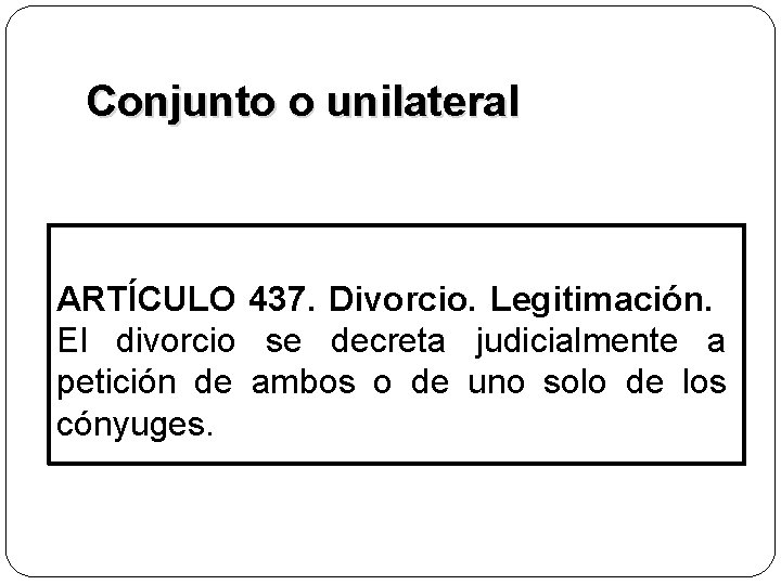 Conjunto o unilateral ARTÍCULO 437. Divorcio. Legitimación. El divorcio se decreta judicialmente a petición