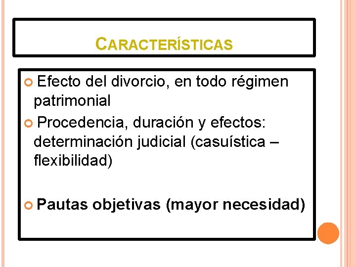 CARACTERÍSTICAS Efecto del divorcio, en todo régimen patrimonial Procedencia, duración y efectos: determinación judicial