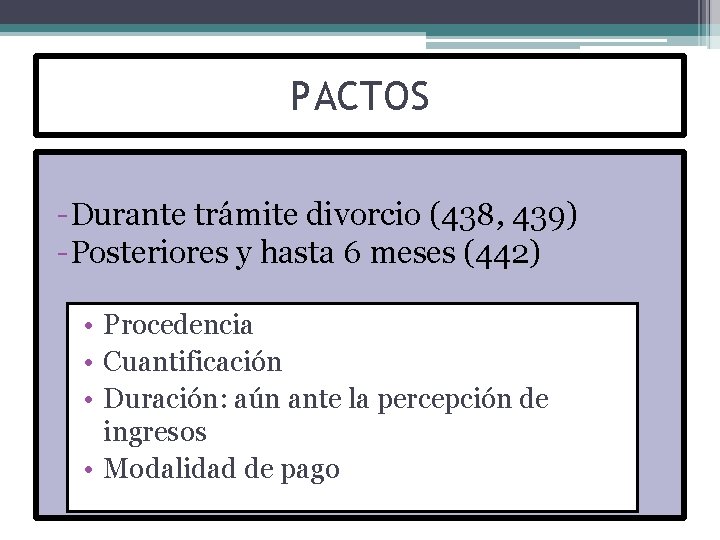 PACTOS -Durante trámite divorcio (438, 439) -Posteriores y hasta 6 meses (442) • Procedencia