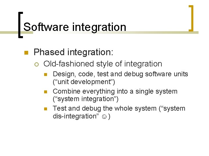 Software integration Phased integration: Old-fashioned style of integration Design, code, test and debug software