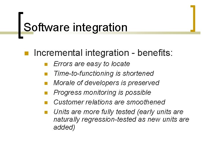 Software integration Incremental integration - benefits: Errors are easy to locate Time-to-functioning is shortened