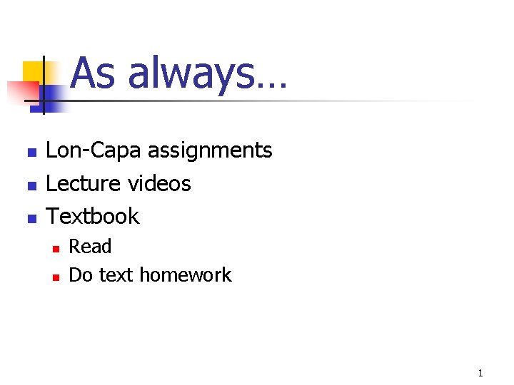 As always… n n n Lon-Capa assignments Lecture videos Textbook n n Read Do