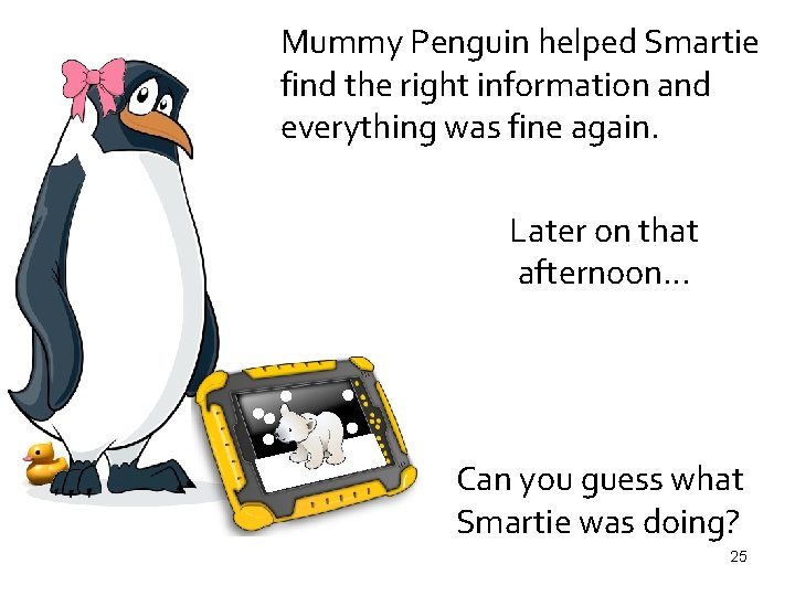 Mummy Penguin helped Smartie find the right information and everything was fine again. Later