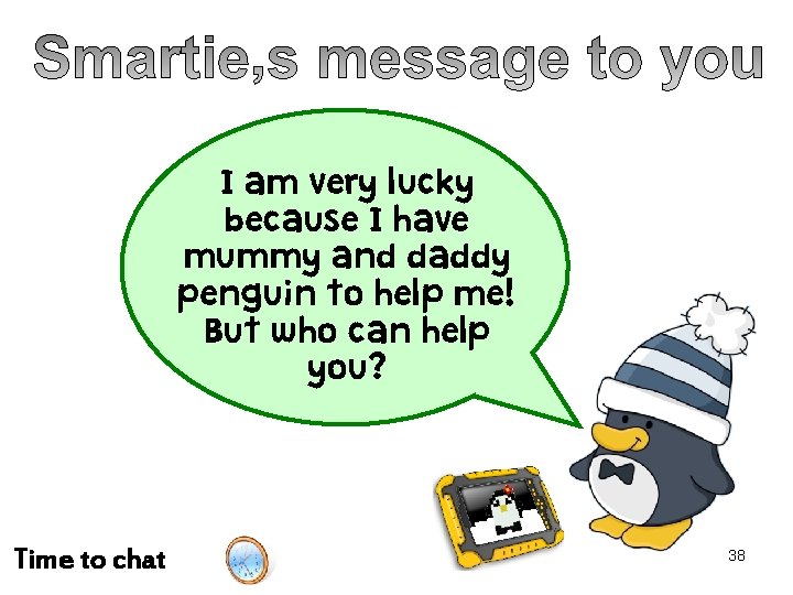 I am very lucky because I have mummy and daddy penguin to help me!