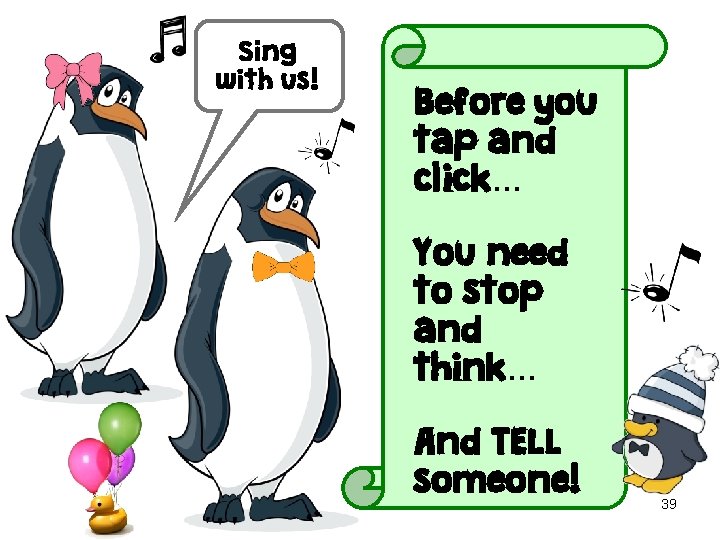 Sing with us! Before you tap and click… You need to stop and think…