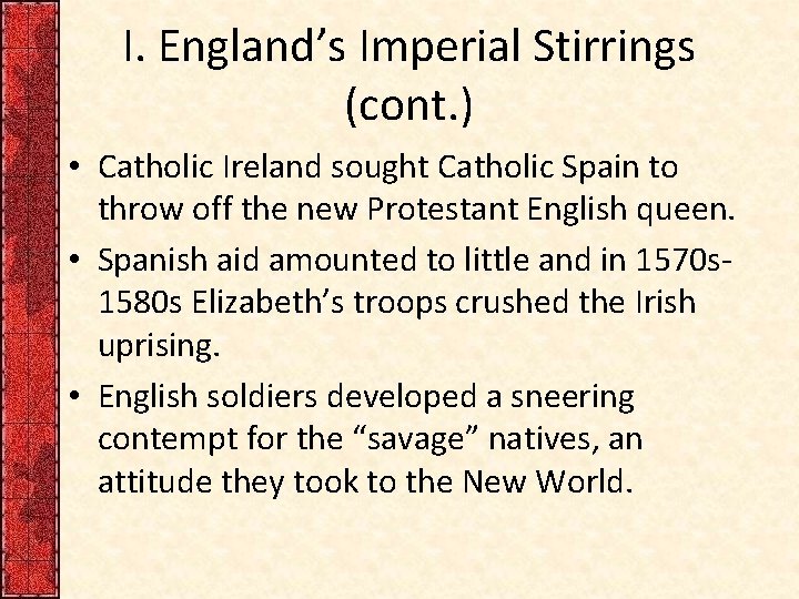 I. England’s Imperial Stirrings (cont. ) • Catholic Ireland sought Catholic Spain to throw