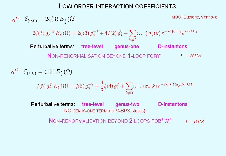 LOW ORDER INTERACTION COEFFICIENTS MBG, Gutperle, Vanhove Perturbative terms: tree-level genus-one D-instantons NON-RENORMALISATION BEYOND