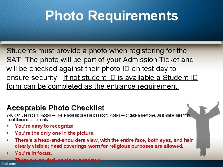 Photo Requirements Students must provide a photo when registering for the SAT. The photo