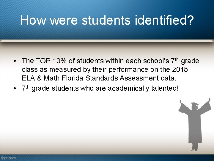 How were students identified? • The TOP 10% of students within each school’s 7