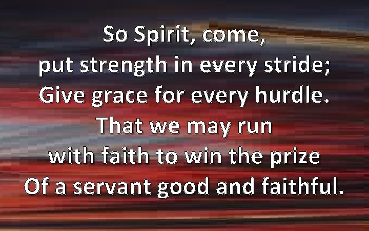 So Spirit, come, put strength in every stride; Give grace for every hurdle. That