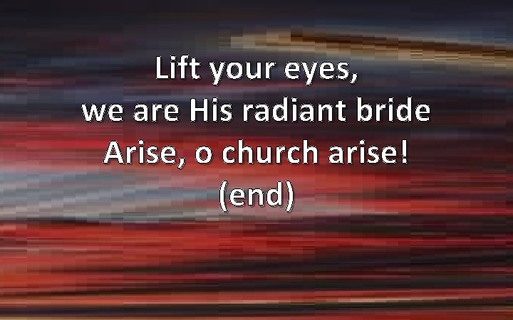 Lift your eyes, we are His radiant bride Arise, o church arise! (end) 