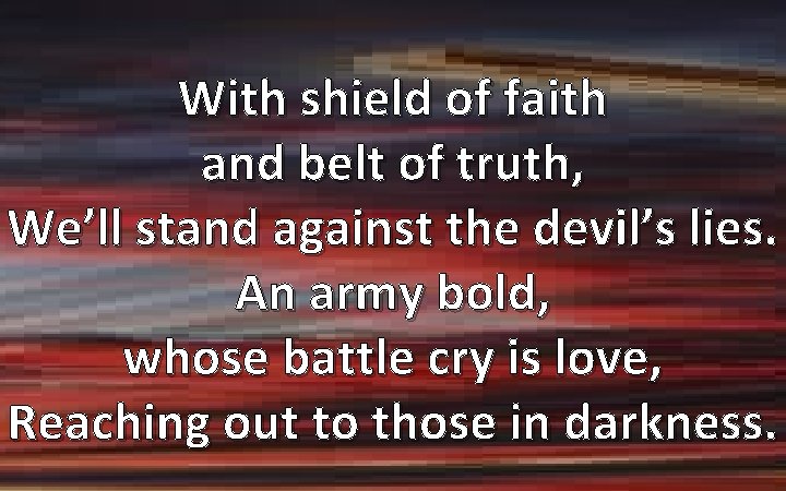With shield of faith and belt of truth, We’ll stand against the devil’s lies.