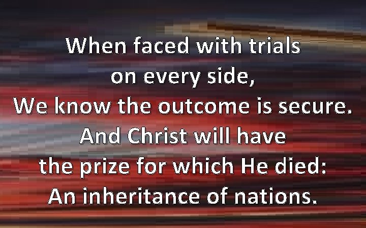 When faced with trials on every side, We know the outcome is secure. And