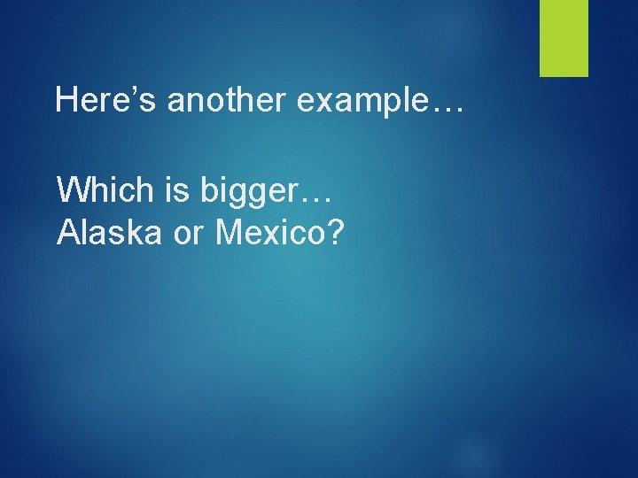 Here’s another example… Which is bigger… Alaska or Mexico? 