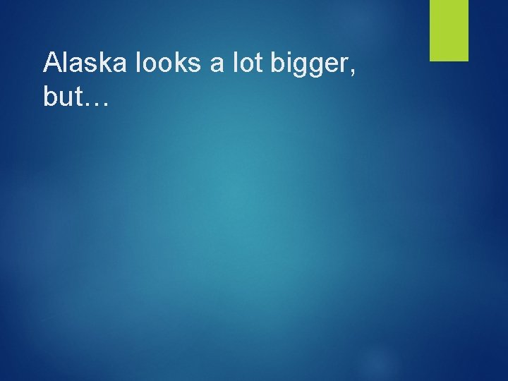 Alaska looks a lot bigger, but… 