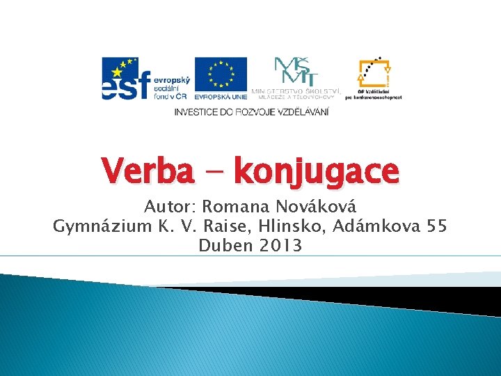 Verba − konjugace Autor: Romana Nováková Gymnázium K. V. Raise, Hlinsko, Adámkova 55 Duben