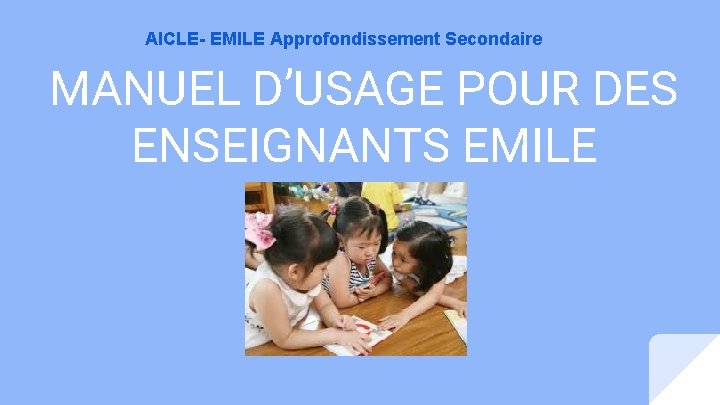AICLE- EMILE Approfondissement Secondaire MANUEL D’USAGE POUR DES ENSEIGNANTS EMILE AICLE- EMILE Approfondissement Secondaire MANUEL D’USAGE POUR DES ENSEIGNANTS EMILE