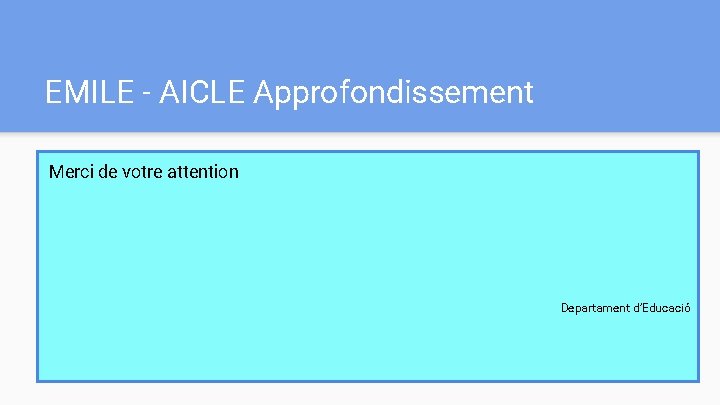 EMILE - AICLE Approfondissement Merci de votre attention Departament d’Educació EMILE - AICLE Approfondissement Merci de votre attention Departament d’Educació