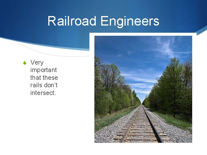 Railroad Engineers S Very important that these rails don’t intersect. 