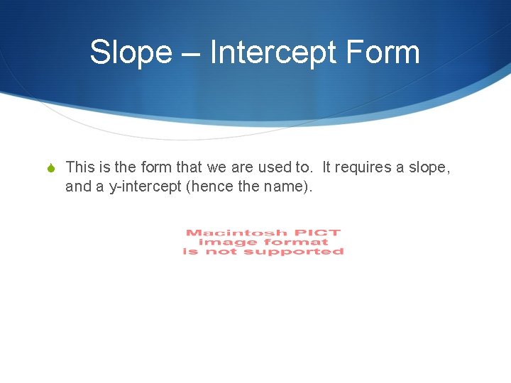 Slope – Intercept Form S This is the form that we are used to.