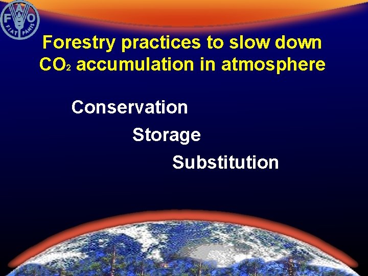 Forestry practices to slow down CO 2 accumulation in atmosphere Conservation Storage Substitution 