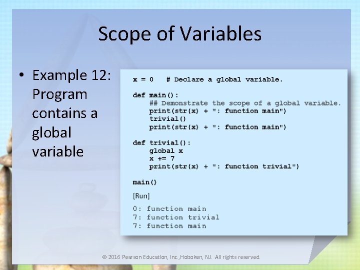 Scope of Variables • Example 12: Program contains a global variable © 2016 Pearson