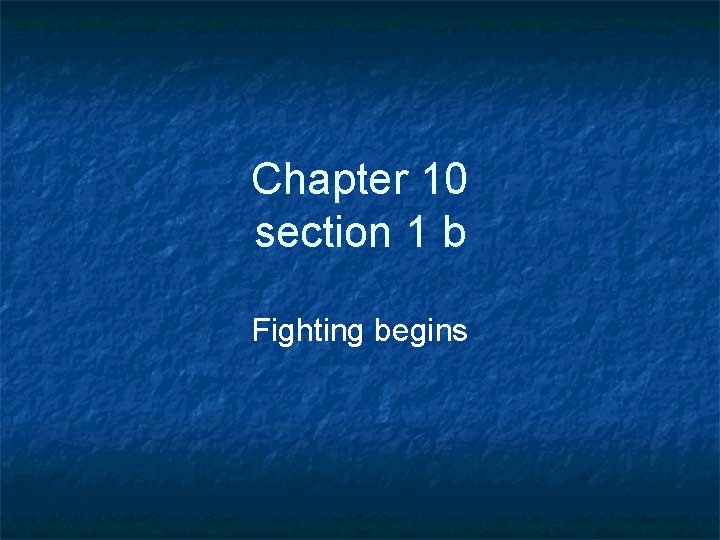 Chapter 10 section 1 b Fighting begins 