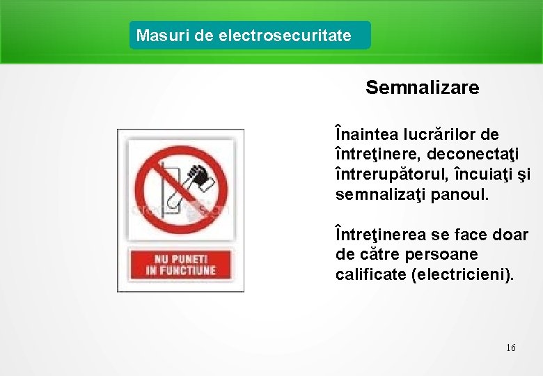 Masuri de electrosecuritate Semnalizare Înaintea lucrărilor de întreţinere, deconectaţi întrerupătorul, încuiaţi şi semnalizaţi panoul.