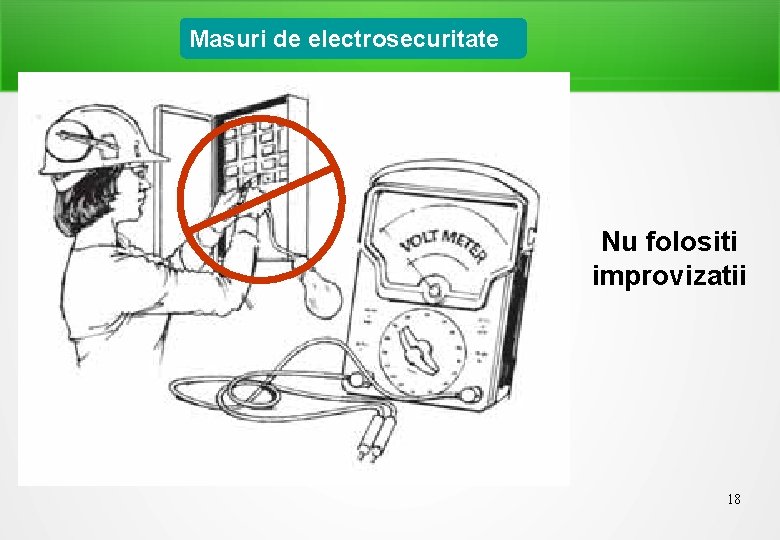 Masuri de electrosecuritate Nu folositi improvizatii 18 