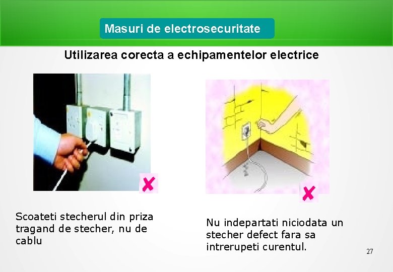 Masuri de electrosecuritate Utilizarea corecta a echipamentelor electrice Scoateti stecherul din priza tragand de