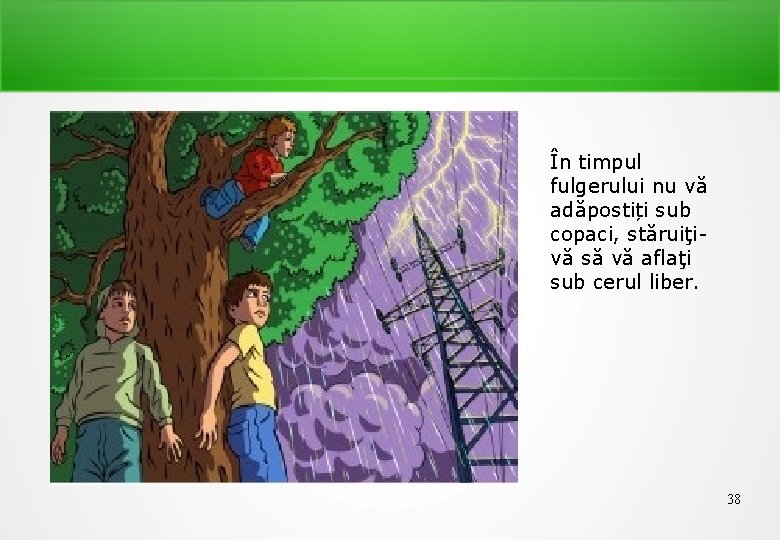 În timpul fulgerului nu vă adăpostiți sub copaci, stăruiţivă să vă aflaţi sub cerul