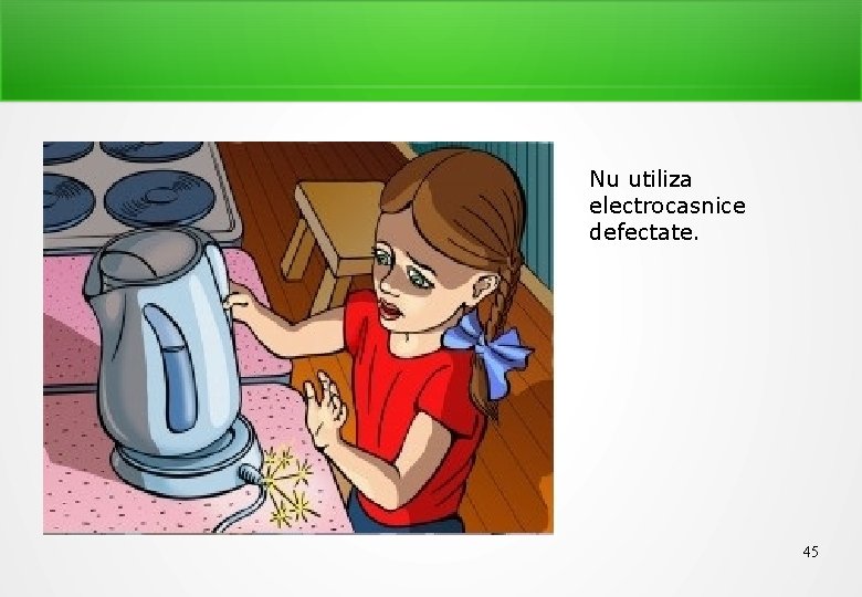 Nu utiliza electrocasnice defectate. 45 