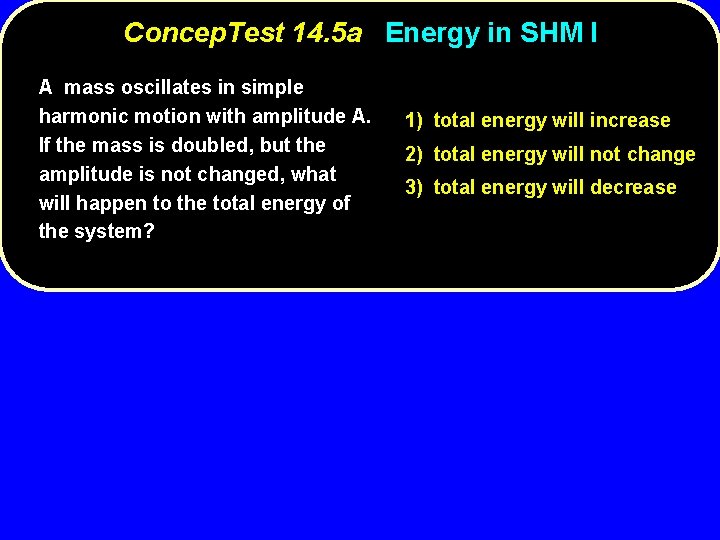 Concep. Test 14. 5 a Energy in SHM I A mass oscillates in simple