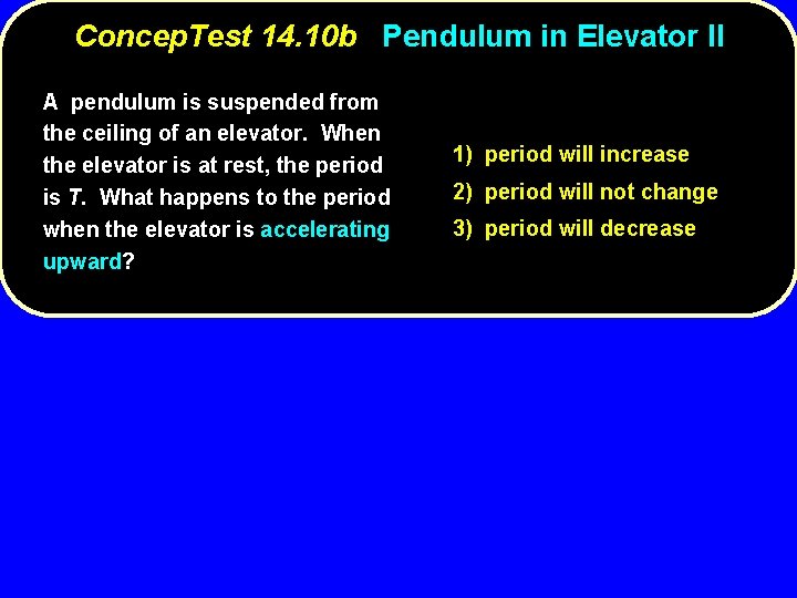 Concep. Test 14. 10 b Pendulum in Elevator II A pendulum is suspended from