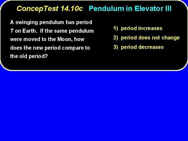 Concep. Test 14. 10 c Pendulum in Elevator III A swinging pendulum has period