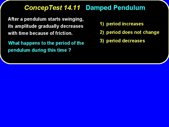 Concep. Test 14. 11 Damped Pendulum After a pendulum starts swinging, its amplitude gradually