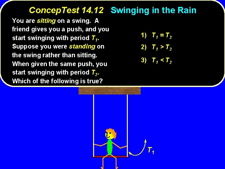 Concep. Test 14. 12 Swinging in the Rain You are sitting on a swing.