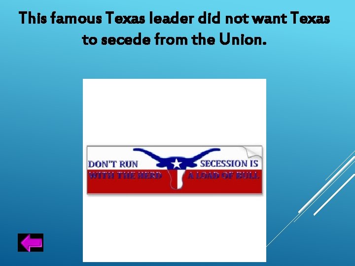 This famous Texas leader did not want Texas to secede from the Union. 