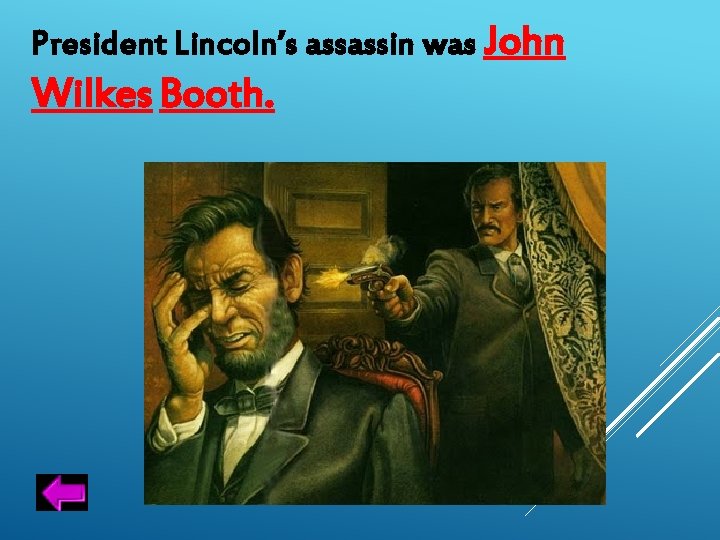 President Lincoln’s assassin was John Wilkes Booth. 