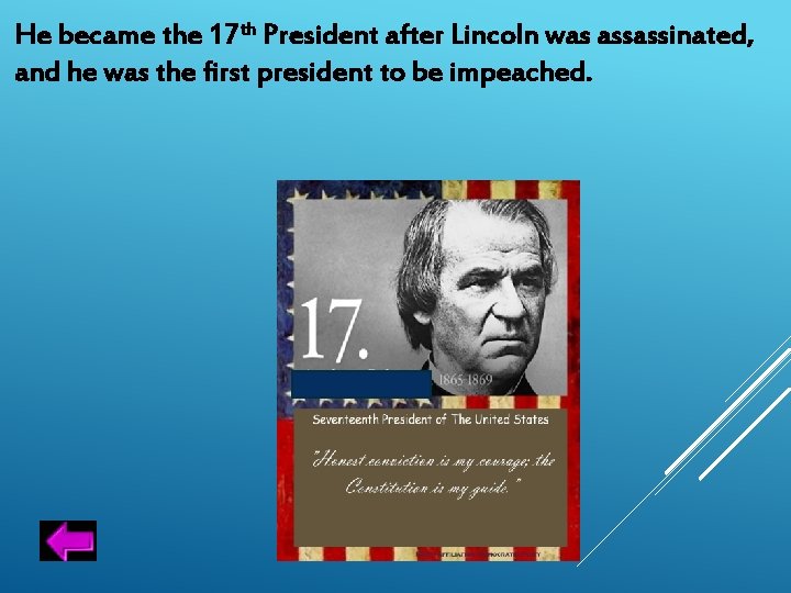 He became the 17 th President after Lincoln was assassinated, and he was the