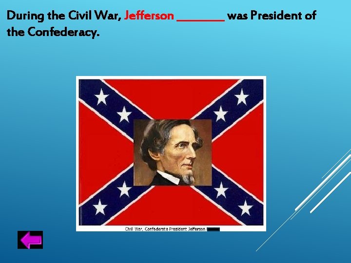 During the Civil War, Jefferson _____ was President of the Confederacy. 