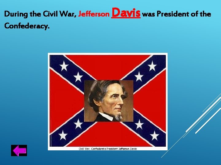 During the Civil War, Jefferson Davis was President of the Confederacy. 