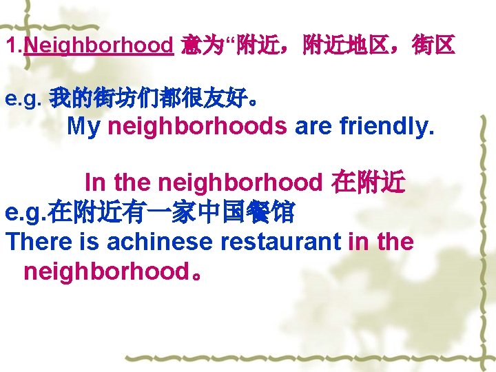 1. Neighborhood 意为“附近，附近地区，街区 e. g. 我的街坊们都很友好。 My neighborhoods are friendly. In the neighborhood 在附近