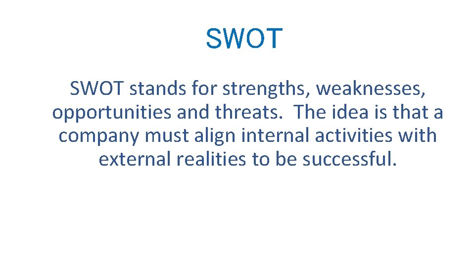 SWOT stands for strengths, weaknesses, opportunities and threats. The idea is that a company