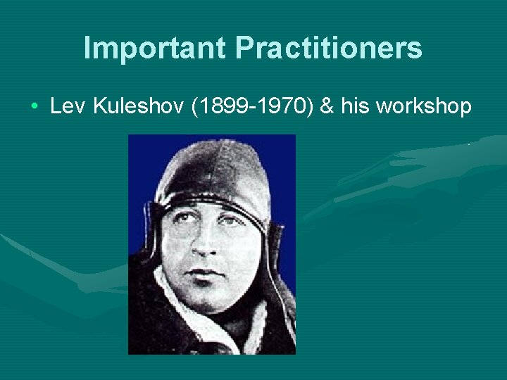 Important Practitioners • Lev Kuleshov (1899 -1970) & his workshop Important Practitioners • Lev Kuleshov (1899 -1970) & his workshop